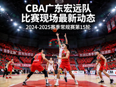 CBA广东宏远队比赛现场最新动态报道配图